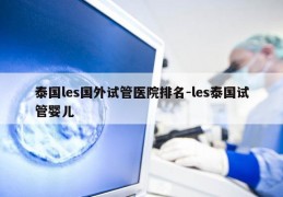 泰国les国外试管医院排名-les泰国试管婴儿