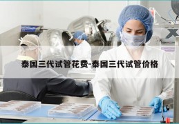 泰国三代试管花费-泰国三代试管价格