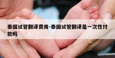 泰国试管翻译费用-泰国试管翻译是一次性付款吗