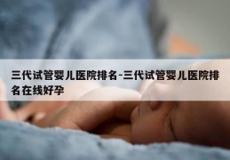 三代试管婴儿医院排名-三代试管婴儿医院排名在线好孕