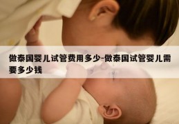 做泰国婴儿试管费用多少-做泰国试管婴儿需要多少钱
