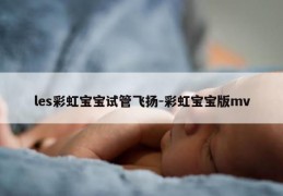 les彩虹宝宝试管飞扬-彩虹宝宝版mv