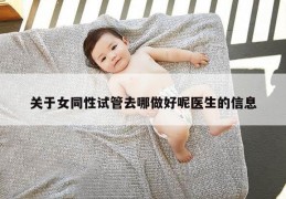 关于女同性试管去哪做好呢医生的信息