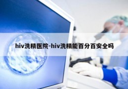 hiv洗精医院-hiv洗精能百分百安全吗