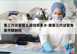 第三代试管婴儿成功率多少-做第三代试管有条件限制吗