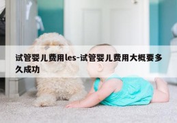 试管婴儿费用les-试管婴儿费用大概要多久成功