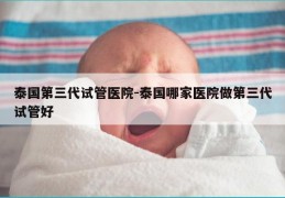 泰国第三代试管医院-泰国哪家医院做第三代试管好