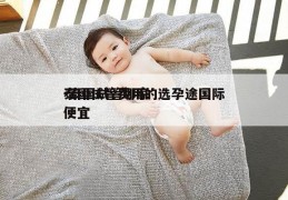 泰国试管费用的选孕途国际-泰国试管哪家便宜