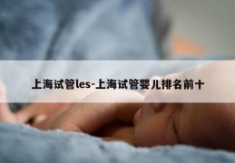 上海试管les-上海试管婴儿排名前十