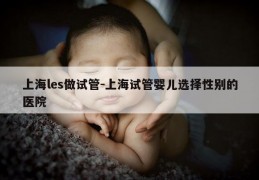 上海les做试管-上海试管婴儿选择XB的医院