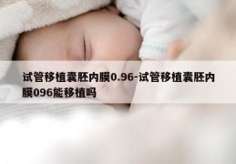 试管移植囊胚内膜0.96-试管移植囊胚内膜096能移植吗