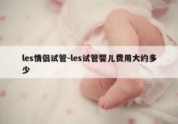 les情侣试管-les试管婴儿费用大约多少