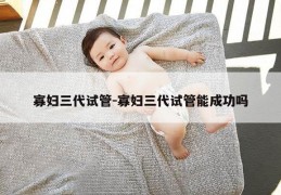 寡妇三代试管-寡妇三代试管能成功吗