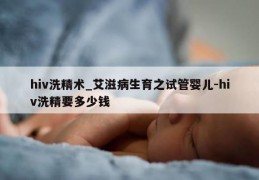 hiv洗精术_艾滋病生育之试管婴儿-hiv洗精要多少钱