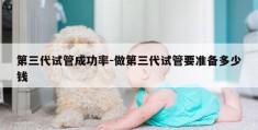 第三代试管成功率-做第三代试管要准备多少钱