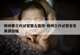 郑州第三代试管婴儿医院-郑州三代试管包生NH价格
