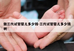 做三代试管婴儿多少钱-三代试管婴儿多少钱啊
