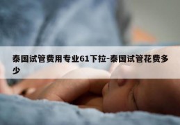 泰国试管费用专业61下拉-泰国试管花费多少