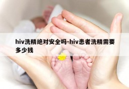 hiv洗精绝对安全吗-hiv患者洗精需要多少钱