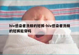 hiv感染者洗精的短裤-hiv感染者洗精的短裤能穿吗