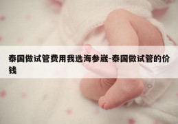 泰国做试管费用我选海参崴-泰国做试管的价钱
