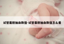 试管囊胚抽血数值-试管囊胚抽血数值怎么看