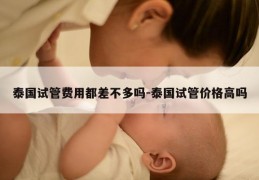 泰国试管费用都差不多吗-泰国试管价格高吗