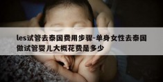 les试管去泰国费用步骤-单身女性去泰国做试管婴儿大概花费是多少