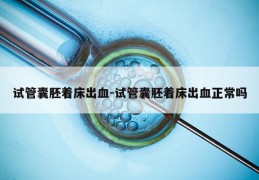 试管囊胚着床出血-试管囊胚着床出血正常吗