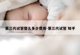 第三代试管婴儿多少费用-第三代试管 知乎