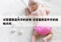 试管囊胚宫外孕的反映-试管囊胚宫外孕的反映大吗