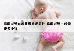 泰国试管有哪些费用呢男性-泰国试管一般需要多少钱