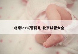 北京les试管婴儿-北京试管大全