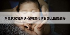 第三代试管深圳-深圳三代试管婴儿医院最好