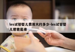 les试管婴儿费用大约多少-les试管婴儿爸爸是谁