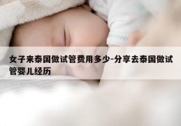 女子来泰国做试管费用多少-分享去泰国做试管婴儿经历