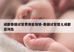 成都泰国试管费用能报销-泰国试管婴儿成都咨询处