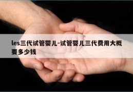 les三代试管婴儿-试管婴儿三代费用大概要多少钱