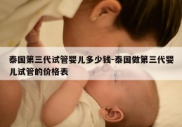 泰国第三代试管婴儿多少钱-泰国做第三代婴儿试管的价格表