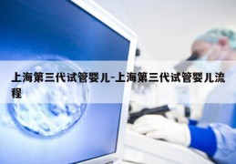 上海第三代试管婴儿-上海第三代试管婴儿流程