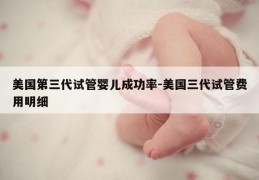 美国第三代试管婴儿成功率-美国三代试管费用明细