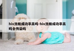 hiv洗精成功率高吗-hiv洗精成功率高吗会传染吗