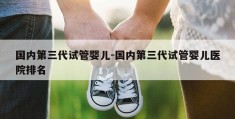 国内第三代试管婴儿-国内第三代试管婴儿医院排名
