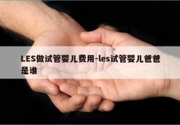 LES做试管婴儿费用-les试管婴儿爸爸是谁