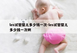 les试管婴儿多少钱一次-les试管婴儿多少钱一次啊