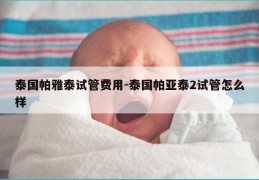 泰国帕雅泰试管费用-泰国帕亚泰2试管怎么样