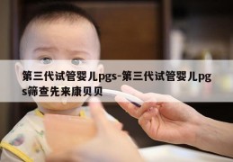 第三代试管婴儿pgs-第三代试管婴儿pgs筛查先来康贝贝