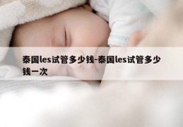泰国les试管多少钱-泰国les试管多少钱一次
