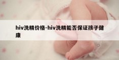 hiv洗精价格-hiv洗精能否保证孩子健康