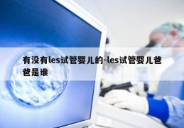 有没有les试管婴儿的-les试管婴儿爸爸是谁